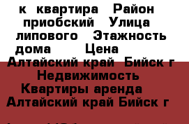 1 к. квартира › Район ­ приобский › Улица ­ липового › Этажность дома ­ 5 › Цена ­ 6 500 - Алтайский край, Бийск г. Недвижимость » Квартиры аренда   . Алтайский край,Бийск г.